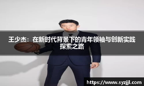 王少杰：在新时代背景下的青年领袖与创新实践探索之路